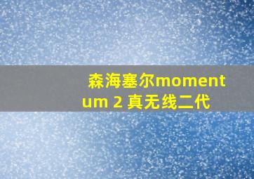 森海塞尔momentum 2 真无线二代